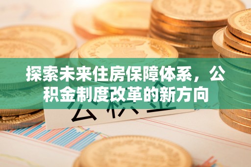 镜湖探索未来住房保障体系，公积金制度改革的新方向