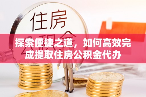 镜湖探索便捷之道，如何高效完成提取住房公积金代办