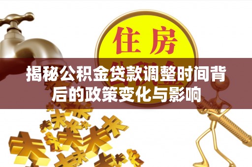 镜湖揭秘公积金贷款调整时间背后的政策变化与影响