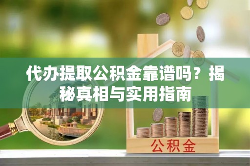 镜湖代办提取公积金靠谱吗？揭秘真相与实用指南