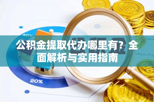 镜湖公积金提取代办哪里有？全面解析与实用指南