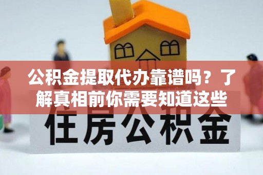 镜湖公积金提取代办靠谱吗？了解真相前你需要知道这些