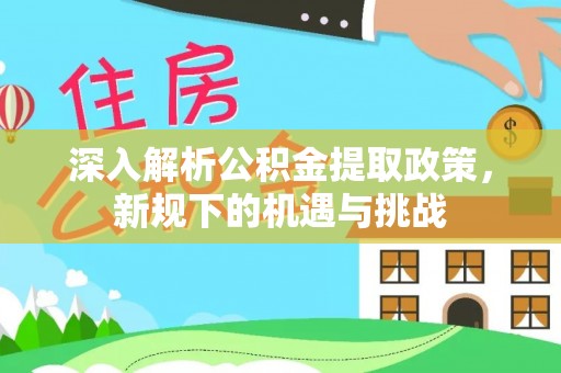 镜湖深入解析公积金提取政策，新规下的机遇与挑战