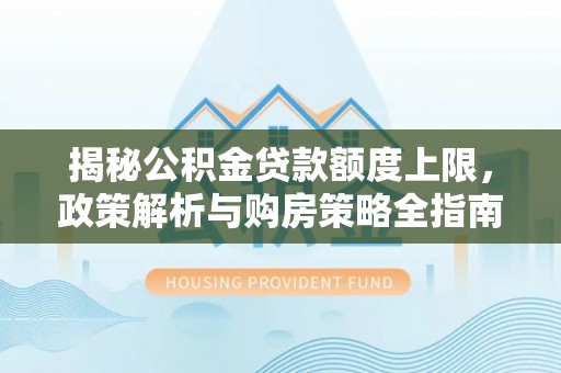 镜湖揭秘公积金贷款额度上限，政策解析与购房策略全指南