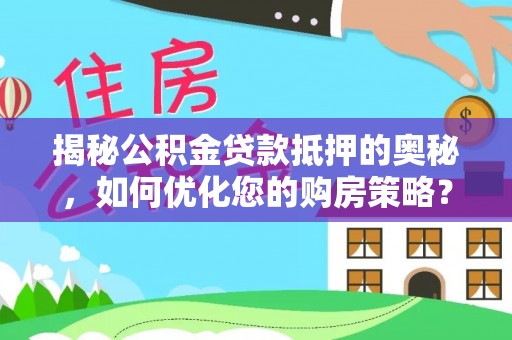 镜湖揭秘公积金贷款抵押的奥秘，如何优化您的购房策略？