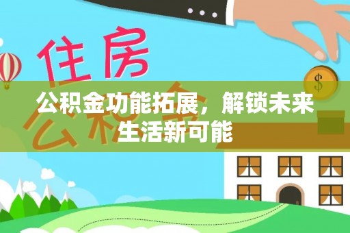 镜湖公积金功能拓展，解锁未来生活新可能