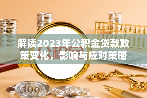 镜湖解读2023年公积金贷款政策变化，影响与应对策略