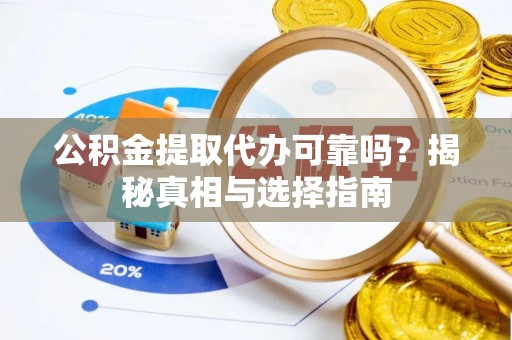 镜湖公积金提取代办可靠吗？揭秘真相与选择指南