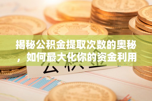 镜湖揭秘公积金提取次数的奥秘，如何最大化你的资金利用？