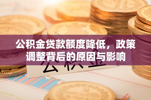 镜湖公积金贷款额度降低，政策调整背后的原因与影响