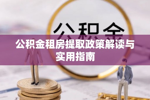 镜湖公积金租房提取政策解读与实用指南