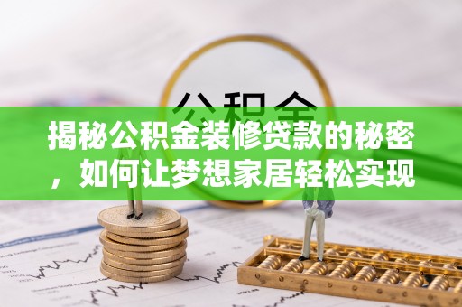 镜湖揭秘公积金装修贷款的秘密，如何让梦想家居轻松实现？