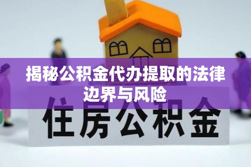 镜湖揭秘公积金代办提取的法律边界与风险