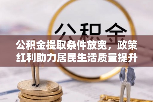 镜湖公积金提取条件放宽，政策红利助力居民生活质量提升