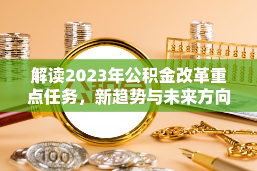 镜湖解读2023年公积金改革重点任务，新趋势与未来方向