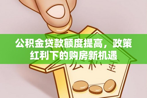 镜湖公积金贷款额度提高，政策红利下的购房新机遇