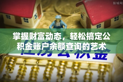 镜湖掌握财富动态，轻松搞定公积金账户余额查询的艺术