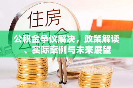 镜湖公积金争议解决，政策解读、实际案例与未来展望