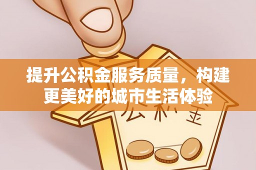 镜湖提升公积金服务质量，构建更美好的城市生活体验