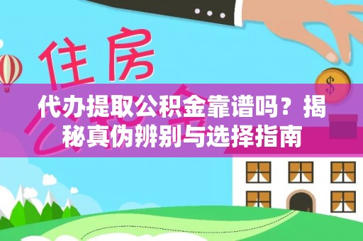 镜湖代办提取公积金靠谱吗？揭秘真伪辨别与选择指南