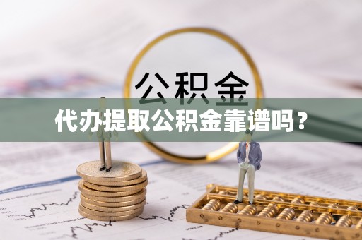 镜湖代办提取公积金靠谱吗？