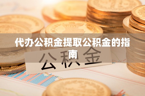 镜湖代办公积金提取公积金的指南