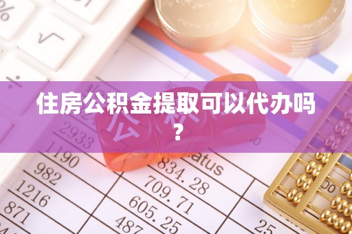 镜湖住房公积金提取可以代办吗？