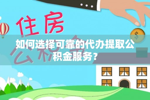 镜湖如何选择可靠的代办提取公积金服务？
